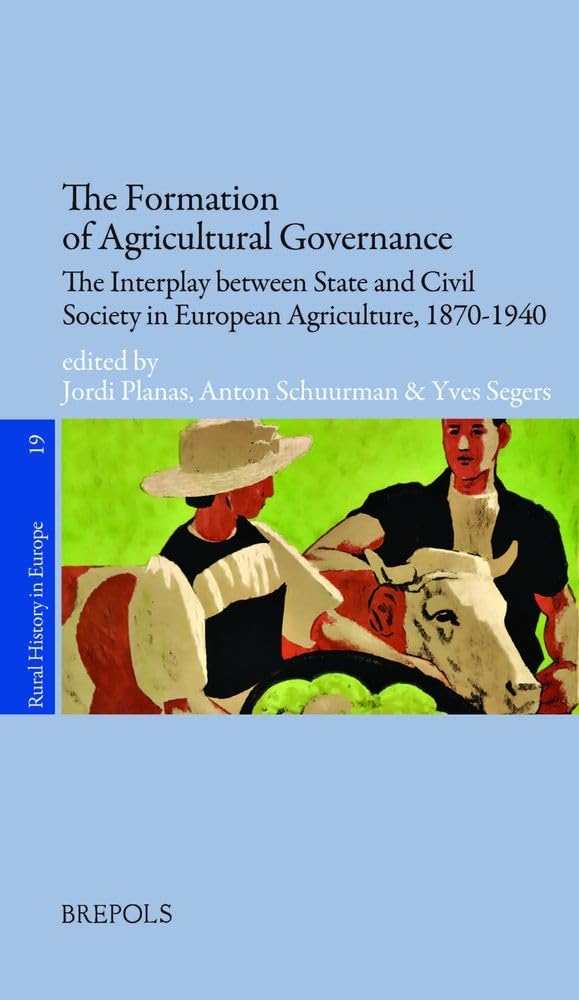 The Formation of Agricultural Governance: The Interplay Between State and Civil Society in European Agriculture, 1870-1940: 19 (Rural History in Europe)