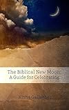 The Biblical New Moon: A Guide for Celebrating (BEKY Books Book 5)