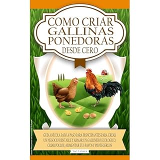 Como Criar Gallinas Ponedoras Desde Cero: Guía avícola paso a paso para principiantes para crear un negocio ren