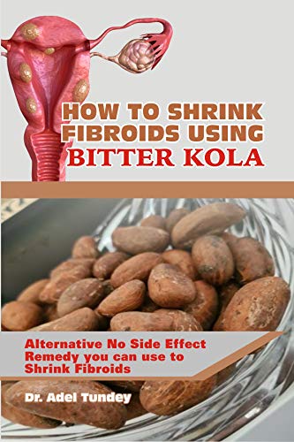 How To Shrink Fibroids Using Bitter Kola Alternative No Side Effect Remedy You Can Use To Shrink Fibroids Kindle Edition By Tundey Dr Adel Crafts Hobbies Home Kindle Ebooks