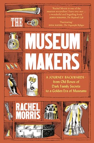 The Museum Makers: A Journey from the Boxes Under the Bed to a Golden Era of Museums