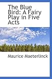  The Blue Bird: A Fairy Play in Five Acts