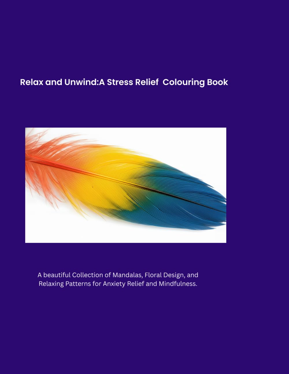 Relax and unwind: A Stress Relief Colouring Book: A Beautiful Collection Of Mandalas, Floral Designs, and Relaxing Patterns For Anxiety Relief and Mindfulness