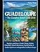 GUADELOUPE -The Complete Travel Guide 2026: Beaches, Rainforests, Creole Culture, Hidden Waterfalls, Island Adventures, Local Cuisine & Insider Tips for an Unforgettable Caribbean Escape