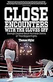 Close Encounters with the Gloves Off: Boxing's Greats Recall the Inside Stories of Their Big Fights