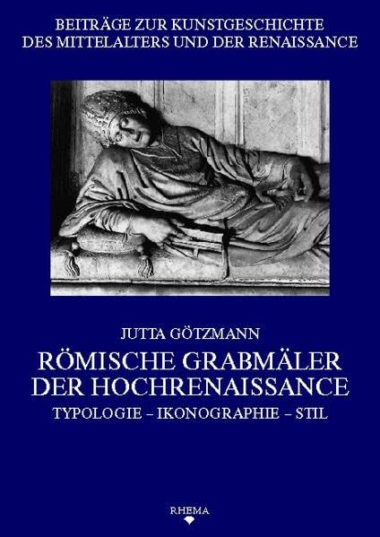 Römische Grabmäler der Hochrenaissance: Typologie – Ikonographie – Stil (Beiträge zur Kunstgeschichte des Mittelalters und der Renaissance)