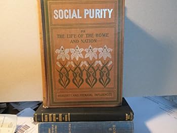 Social purity Or the Life of the Home and Nation -- Including Heredity, Prenatal Influences, Etc. , Etc. an Instructor, Counselor & Friend for the Home