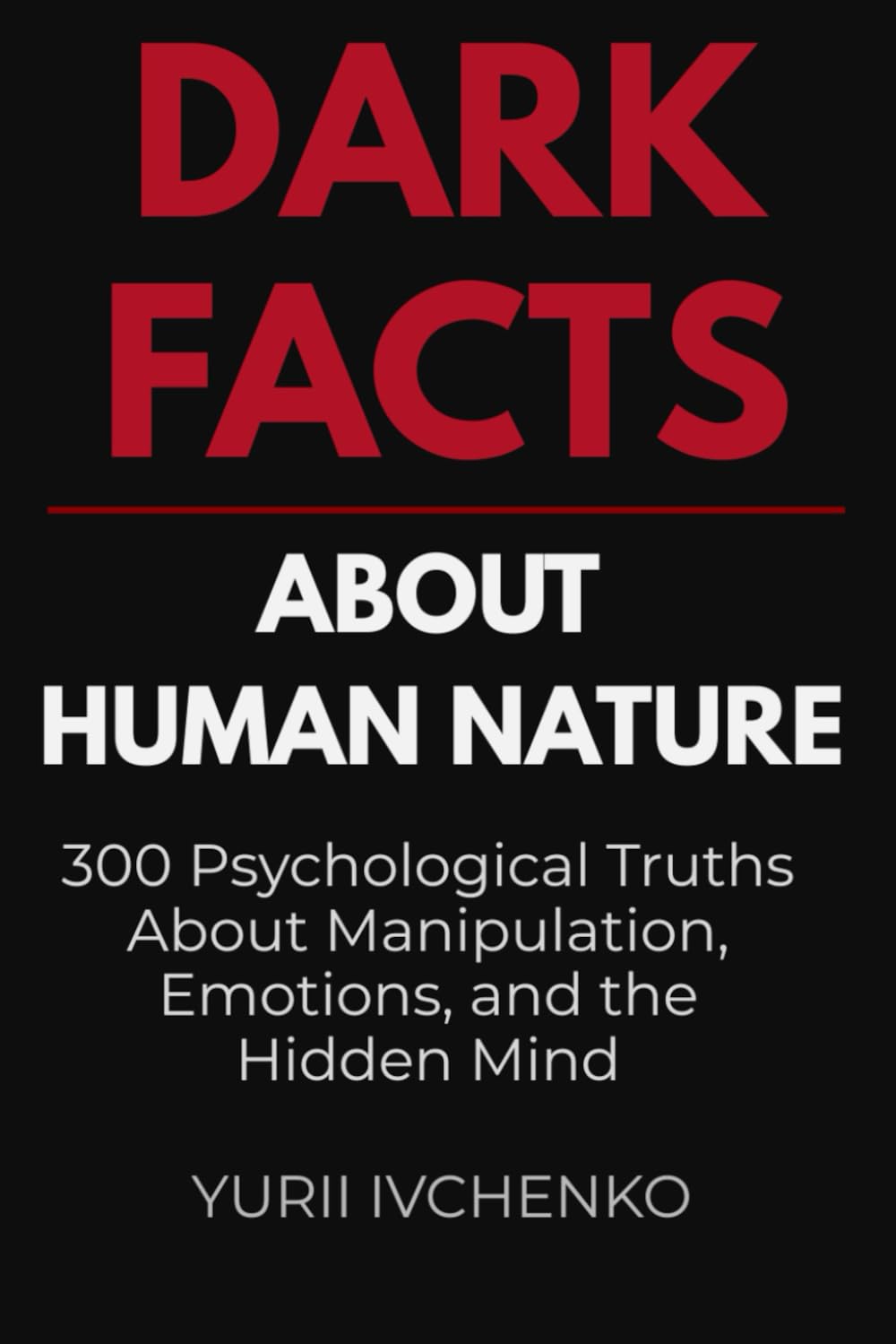 Dark Facts About Human Nature: 300 Psychological Truths About Manipulation, Emotions, and the Hidden Mind