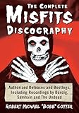The Complete Misfits Discography: Authorized Releases and Bootlegs, Including Recordings by Danzig, Samhain and The Undead