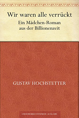 Wir waren alle verrückt. Ein Mädchen-Roman aus der Billionenzeit von [Gustav Hochstetter]