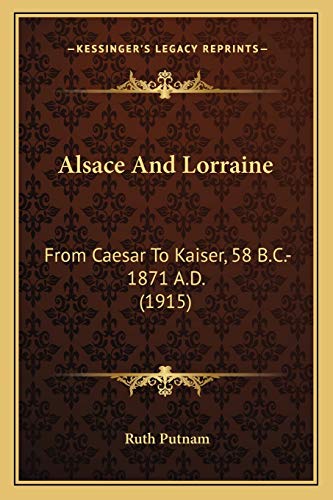 Alsace And Lorraine: From Caesar To Kaiser, 58 B.C.-1871 A.D. (1915)