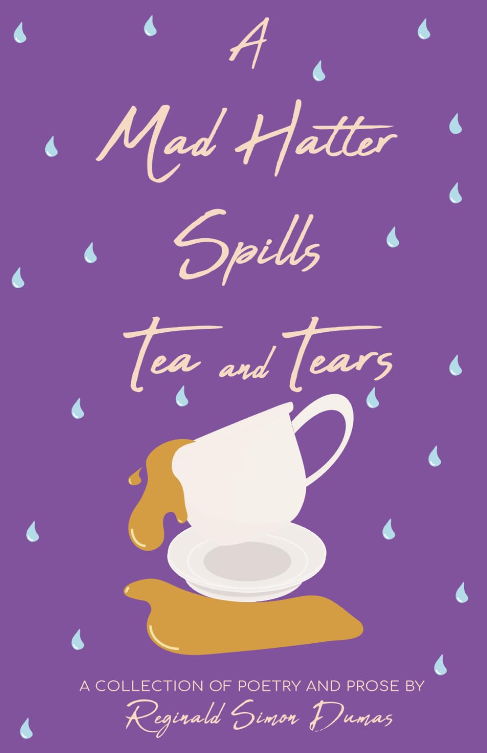A Mad Hatter Spills Tea & Tears: A Collection of Poetry and Prose (Tales of a Mad Hatter)