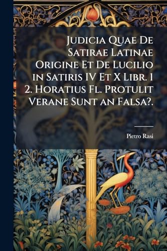 Judicia Quae De Satirae Latinae Origine Et De Lucilio in Satiris IV Et X Libr. 1 2. Horatius Fl. Protulit Verane Sunt an Falsa? Judicia Quae De Satirae Latinae Origine Et De Lucilio in Satiris IV Et X Libr. 1 2. Horatius Fl. Protulit Verane Sunt an Falsa?