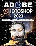  ADOBE PHOTOSHOP 2023 FOR BEGINNERS & POWER USERS: A-Z Tutorial Guide on Adobe Photoshop 2023 (Professional Images/Graphics/Videos Editing Tutorial 2023 Book 2) (English Edition)
