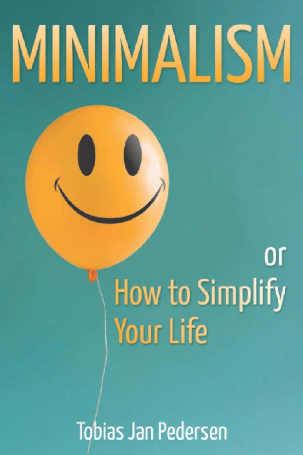 Minimalism or How to Simplify Your Life (The Scandinavian Art of Well-Being : Minimalism, Hygge & Lagom for a Fulfilling and Meaningful Life)