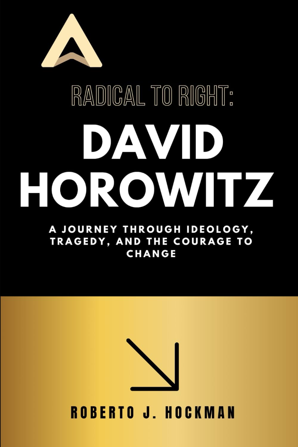 Radical to Right: David Horowitz: A Journey Through Ideology, Tragedy, And The Courage To Change