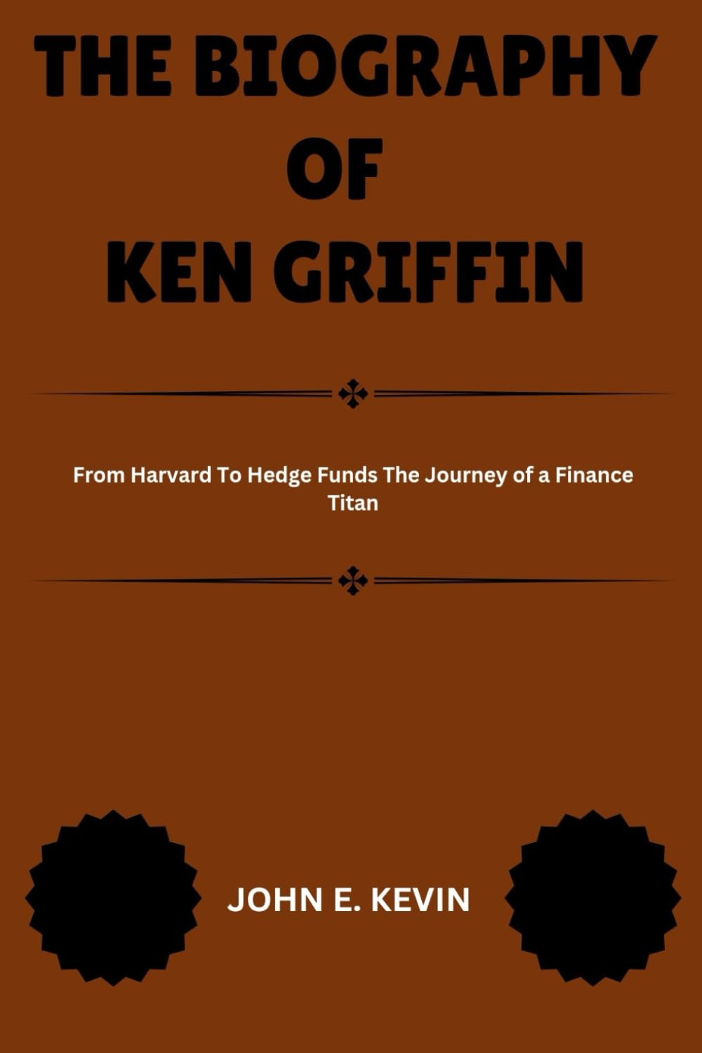 THE BIOGRAPHY OF KEN GRIFFIN: From Harvard To Hedge Funds The Journey of a Finance Titan (Masters of Enterprise: Pioneers Shaping the Business World)