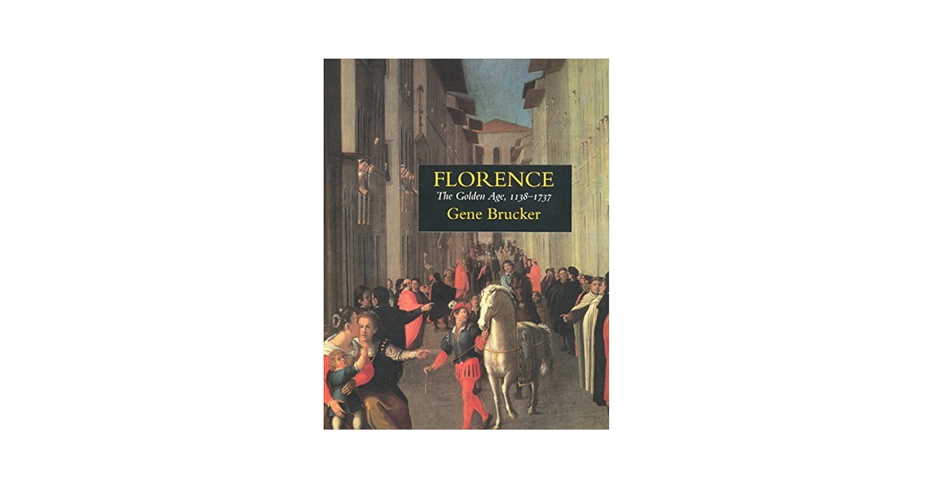 Florence: The Golden Age 1138–1737: Brucker, Gene