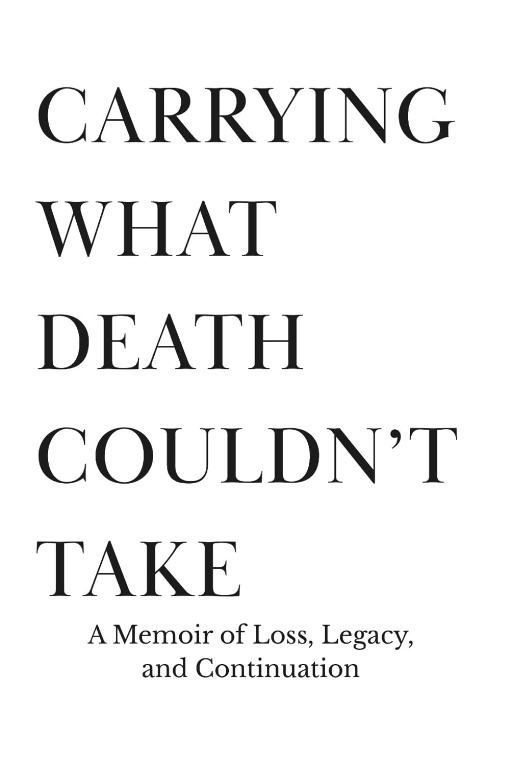 CARRYING WHAT DEATH COULDN’T TAKE: A Memoir of Loss, Legacy, and Continuation