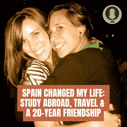[046] Spain Changed My Life: Study Abroad, Travel & a 20-Year Friendship
