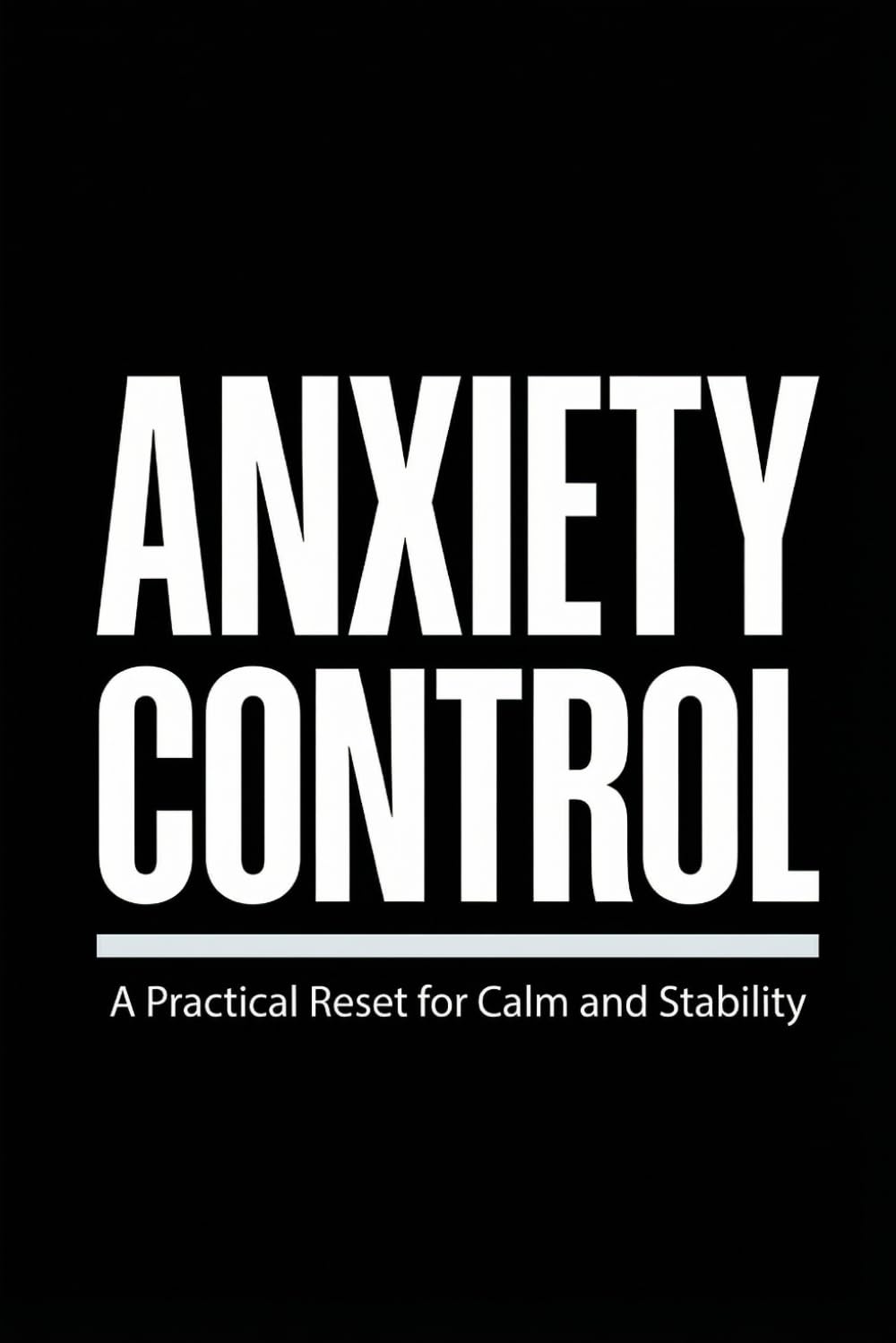 ANXIETY CONTROL: A Practical Reset for Calm, Stability, and Mental Balance