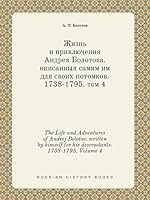 The Life and Adventures of Andrej Bolotov. written by himself for his descendants. 1738-1795. Volume 4 5519446547 Book Cover