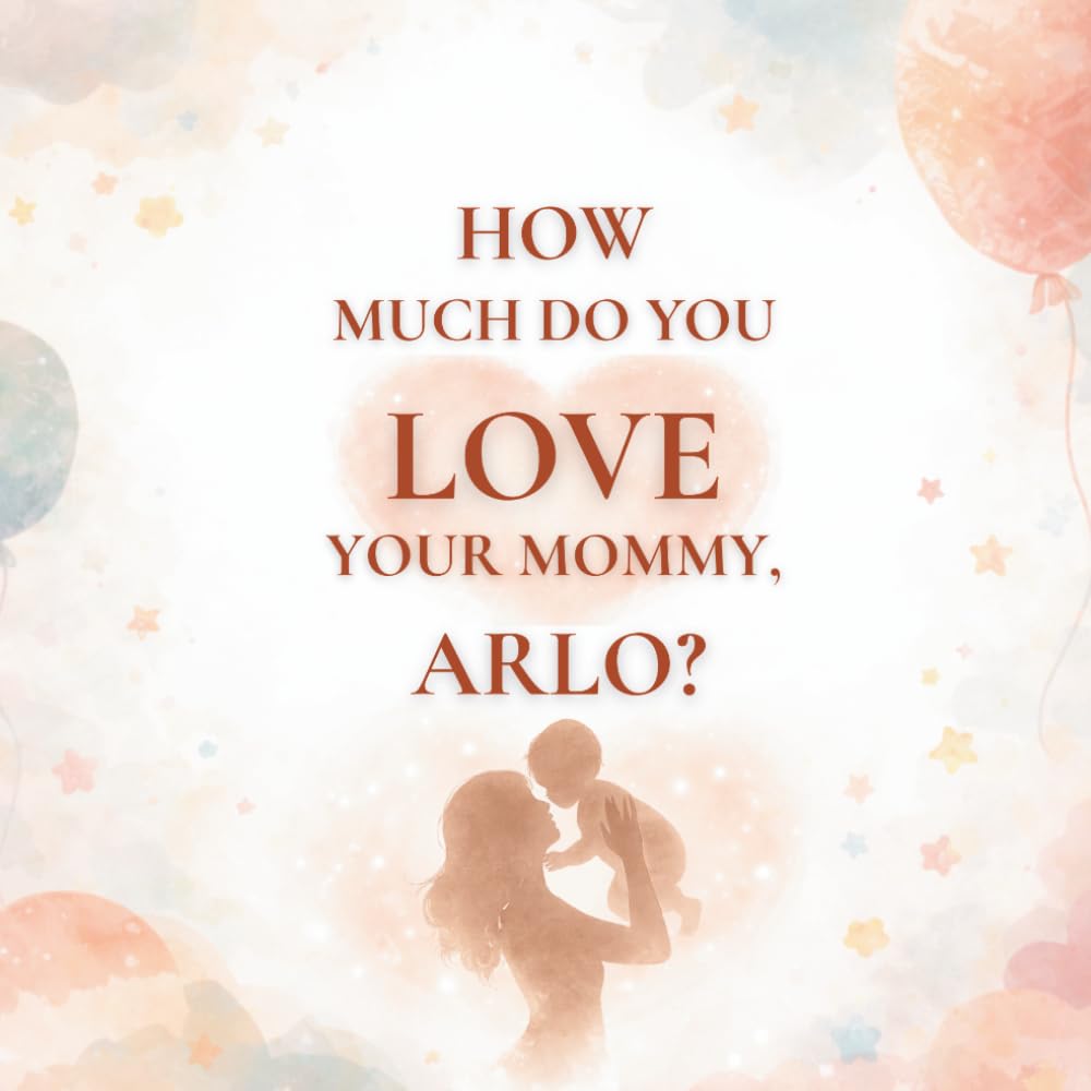 How Much Do You Love Your Mommy, Arlo?: A heartwarming children’s book about the love between a mother and her son