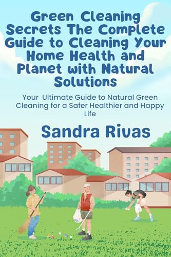 Organic Cleaning: The Complete Guide to Natural Cleaning for a Healthy Home