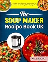 The Soup Maker Recipe Book UK: Effortless and Comforting Soup Recipes for Every Season with Budget-Friendly Ingredients B0F6CZPBRS Book Cover