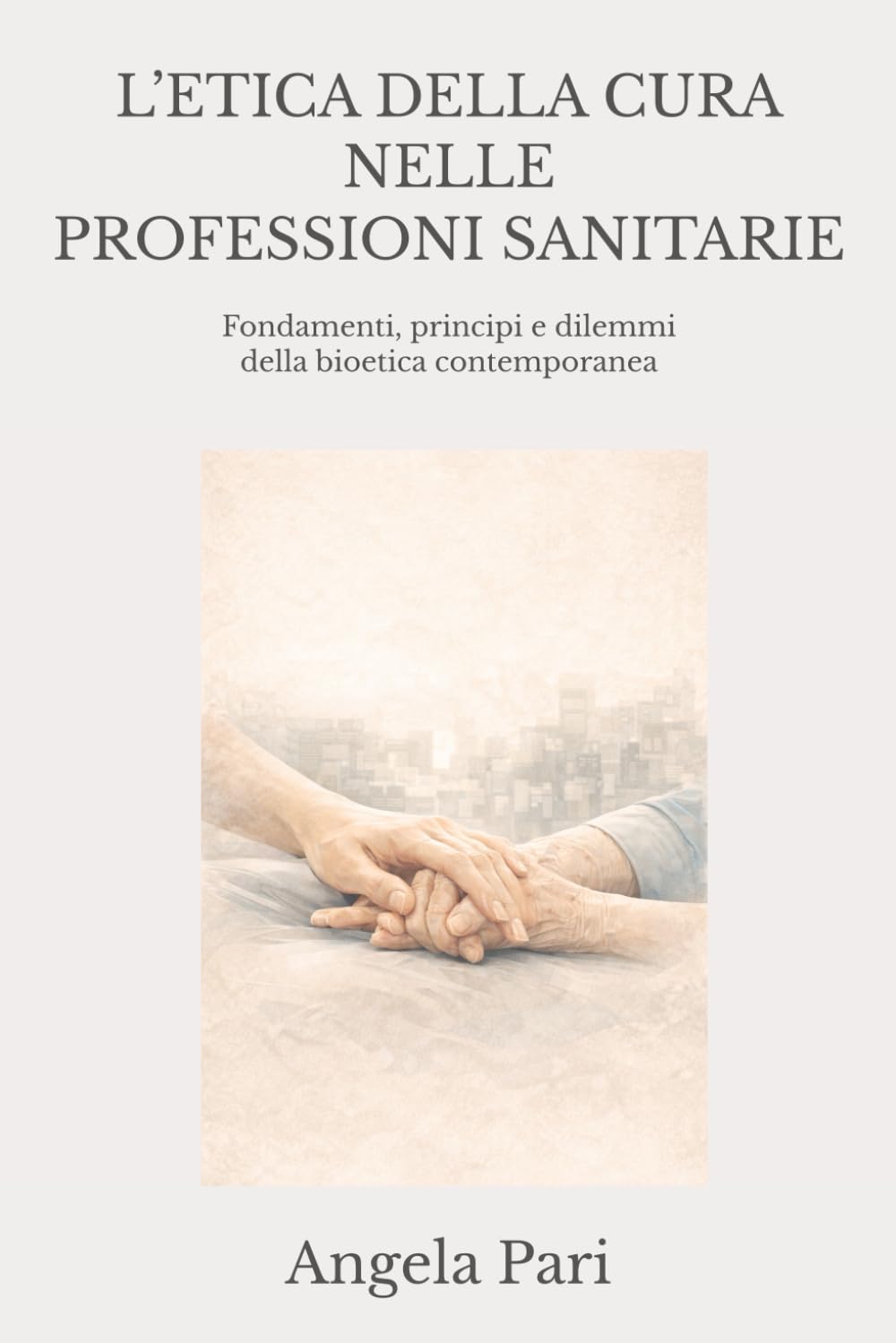 L’ETICA DELLA CURA NELLE PROFESSIONI SANITARIE: Fondamenti, principi e dilemmi della bioetica contemporanea