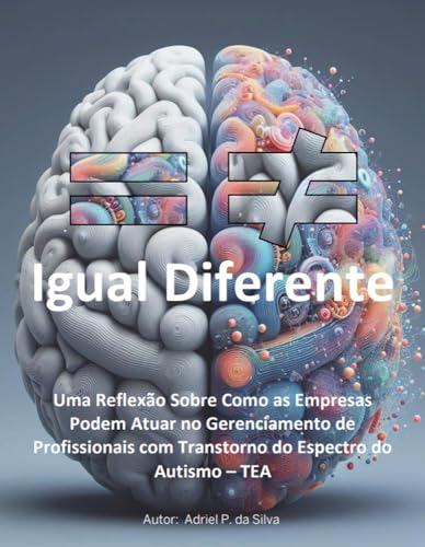 Igual Diferente - Uma Reflexão Sobre Como as Empresas Podem Atuar no Gerenciamento de Profissionais com Transtorno do Espectro do Autismo – TEA –