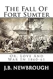  The Fall Of Fort Sumter: Or, Love And War In 1860-61