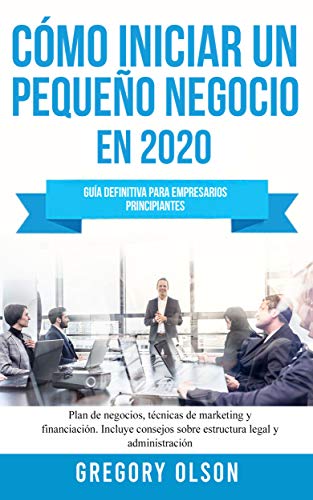 Amazon Com Como Iniciar Un Pequeno Negocio 2020 Guia Definitiva Para Empresarios Principiantes Plan De Negocios Tecnicas De Marketing Y Financiacion Incluye Legal Y Administracion Spanish Edition Ebook Olson Gregory Kindle Store