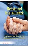 Beistand bis zuletzt: Erfahrungen und Hilfen bei der Begleitung sterbender Menschen
