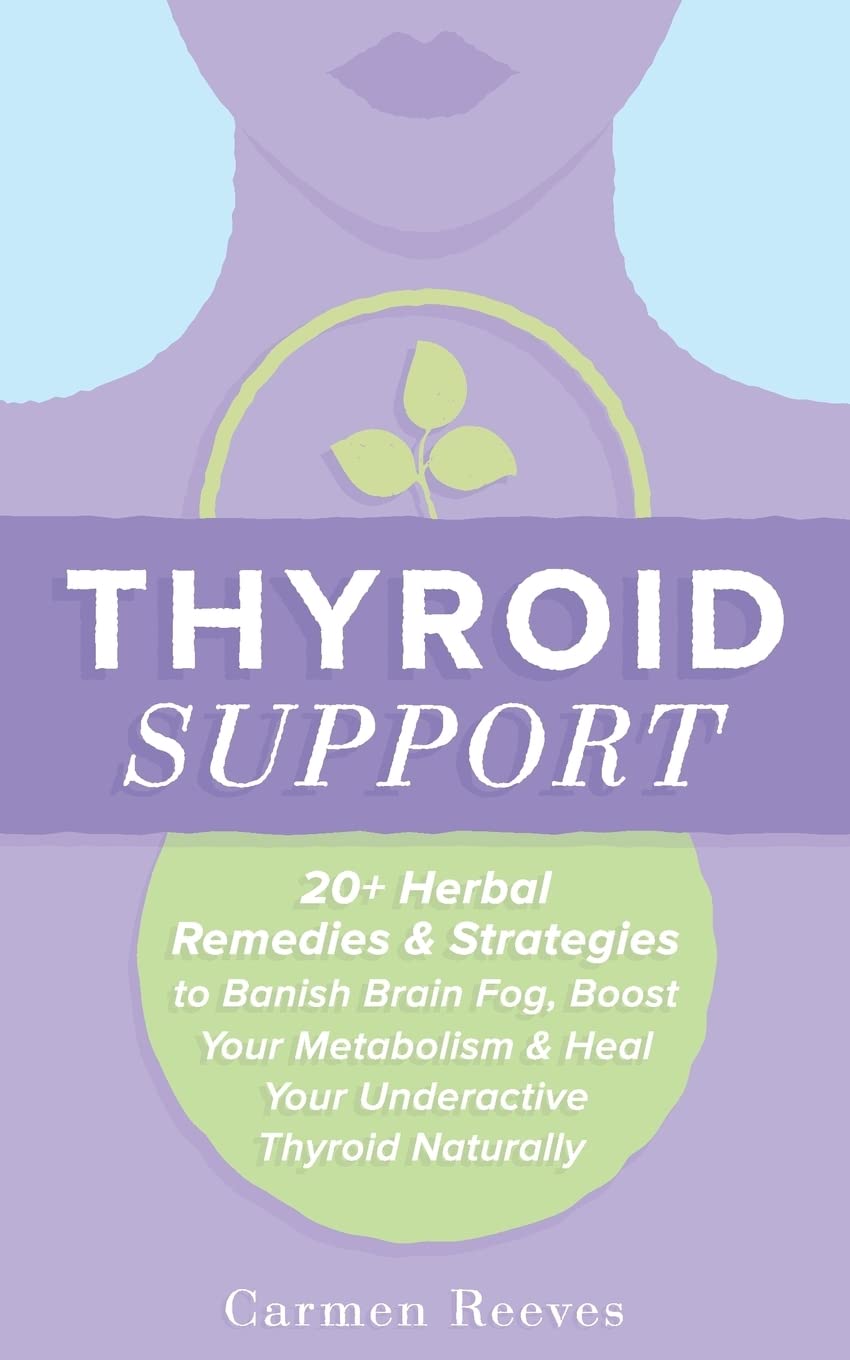 Thyroid Support: 20+ Herbal Remedies & Strategies to Banish Brain Fog, Boost Your Metabolism & Heal Your Underactive Thyroid Naturally (Diet, Hypothyroidism, Hashimotos, Thyroiditis, Weight Loss)