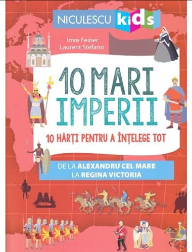 10 Mari Imperii 10 Harti Pentru A Intelege Tot De La Alexandru Cel Mare La Regina Victoria