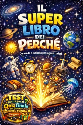 IL SUPER LIBRO DEI PERCHE' PER RAGAZZI CURIOSI: Curiosità, scoperte e misteri su natura, spazio, storia ed emozioni, con illustrazioni, domande che fanno pensare e quiz finale con premio