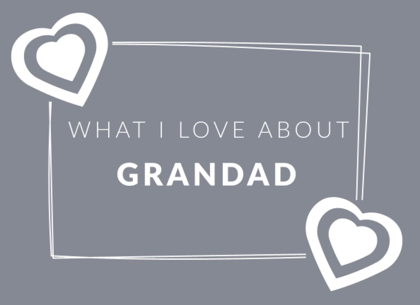 What I Love About Grandad: Prompted Fill In The Blank Book Journal | Sentimental Gift & Keepsake For Grandad | Easily Write The Reasons Why You Love Your Grandfather