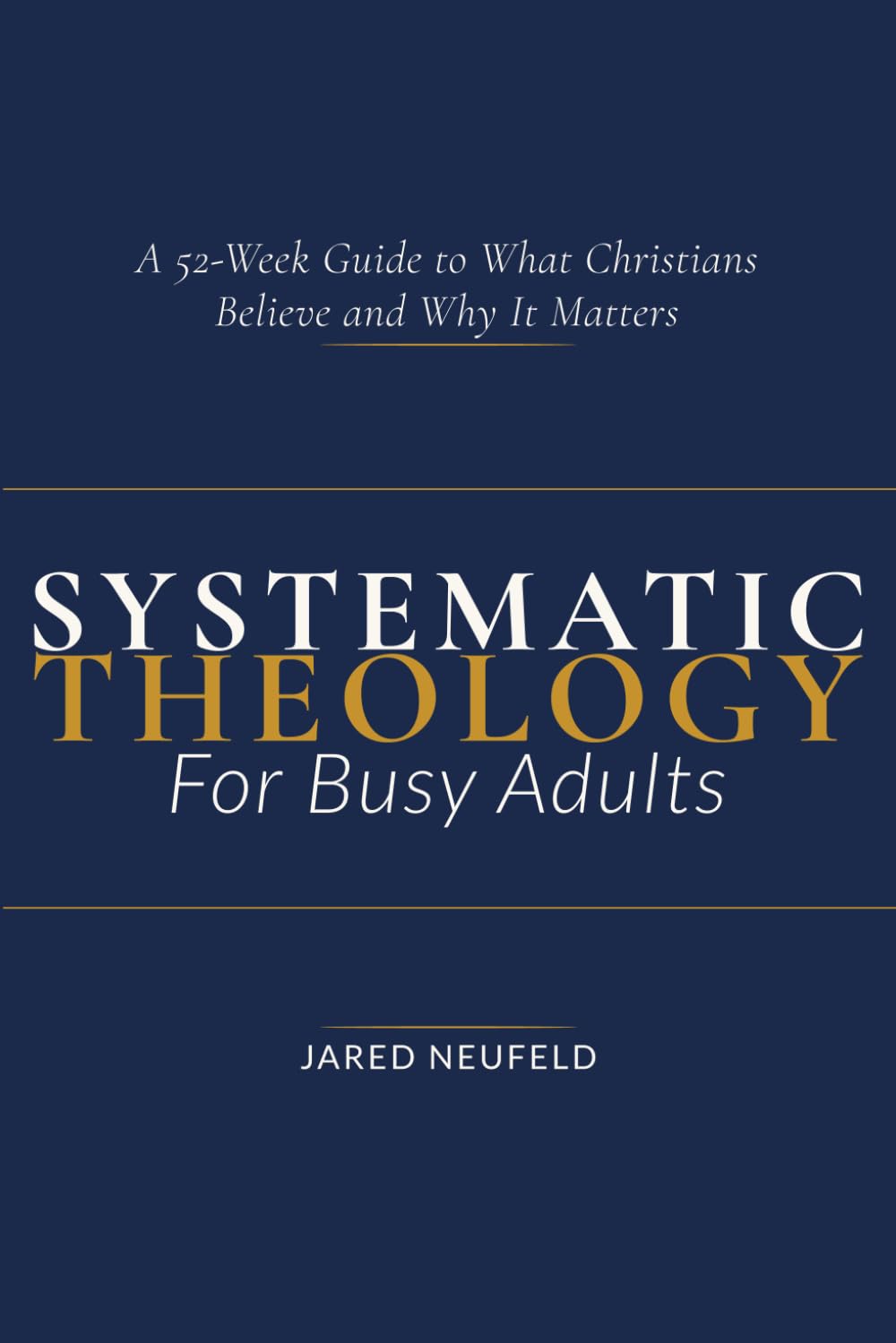 Systematic Theology for Busy Adults: A 52-Week Guide To What Christians Believe and Why It Matters (Faith That Fits a Busy Life)