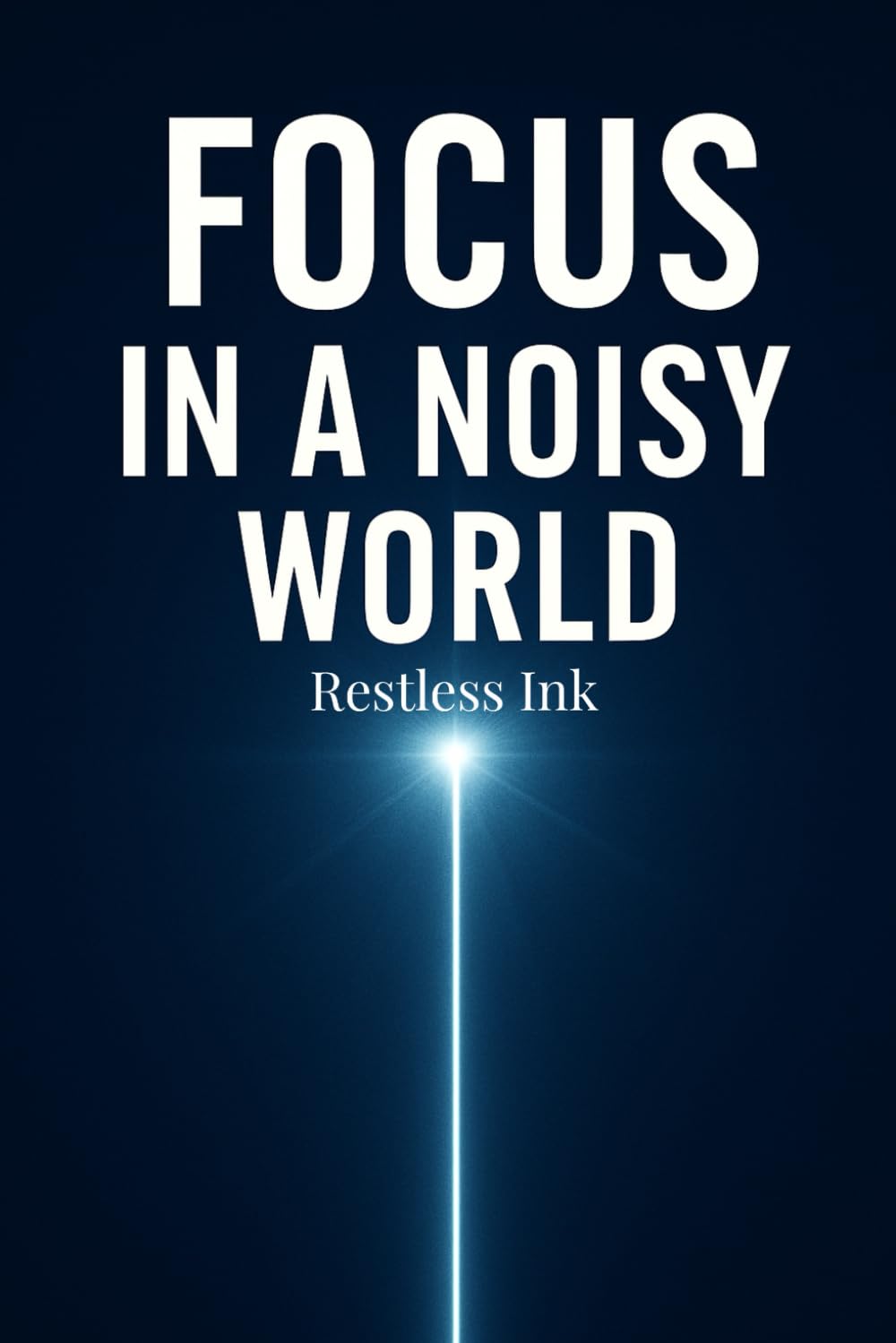 Focus in a Noisy World: How to Overcome Digital Distractions, Strengthen Your Attention, Build Better Daily Habits, and Create a Clear, Productive Mindset in an Overwhelming Modern Life