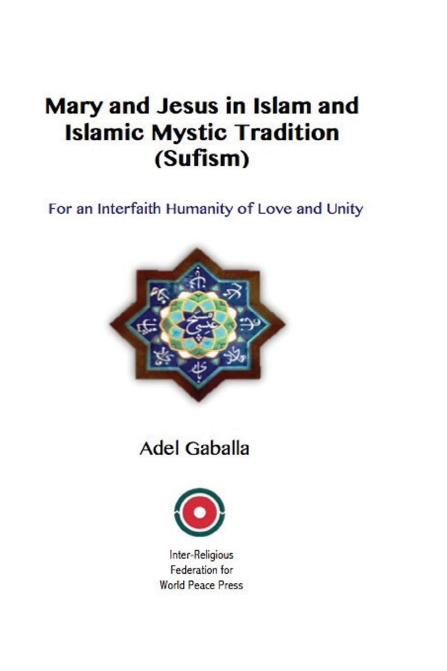 Mary and Jesus in Islam and Islamic Mystic Tradition (Sufism): For an Interfaith Humanity of Love and Unity