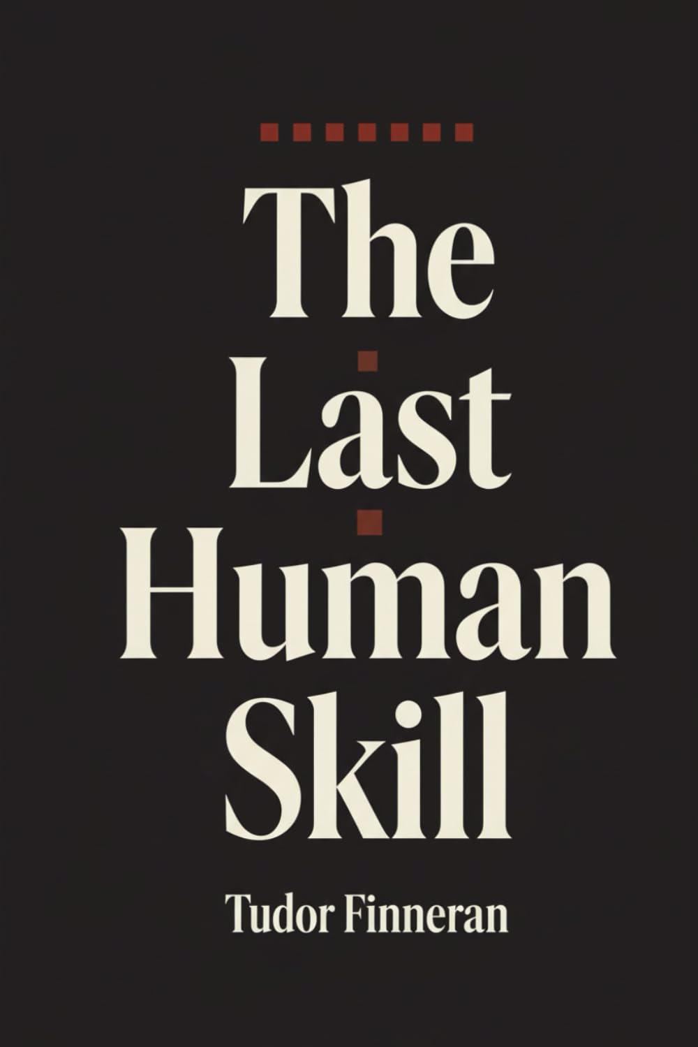 The Last Human Skill: A How-To Guide for Mastering Communication—The Skill That Controls Everything Else