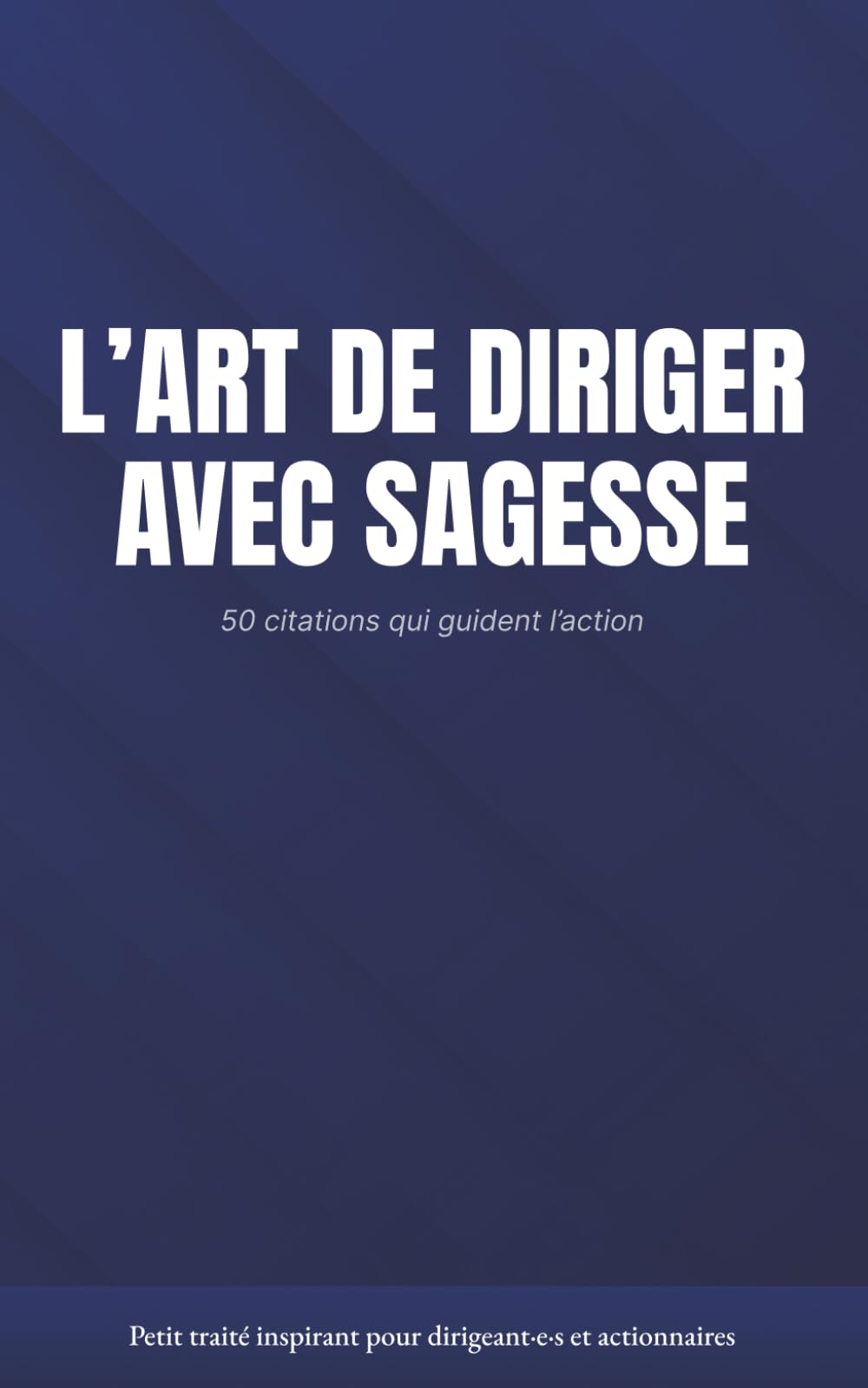 L'ART DE DIRIGER AVEC SAGESSE: 50 citations qui guident l'action