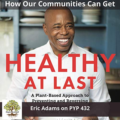 How Our Families And Communities Can Become Healthy At Last Eric Adams On Pyp 432 Plant Yourself Embracing A Plant Based Lifestyle Podcasts On Audible Audible Com