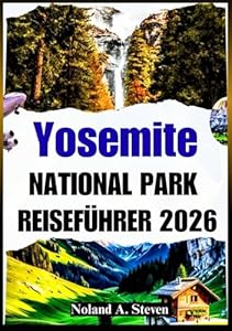 YOSEMITE NATIONAL PARK REISEFÜHRER 2026: Sehenswerte Attraktionen, atemberaubende Wasserfälle, Reiserouten, Bilder, Budgettipps und mehrn