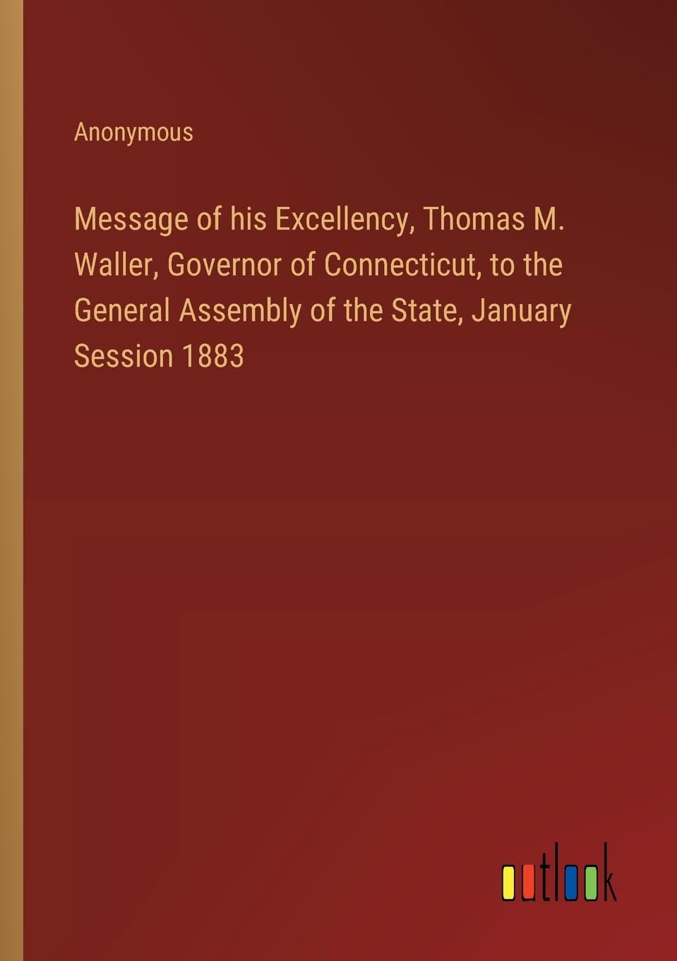 Message of his Excellency, Thomas M. Waller, Governor of Connecticut, to the General Assembly of the State, January Session 1883
