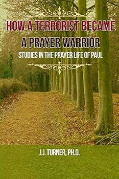 How A Terrorist Became A Prayer Warrior: Studies In The Prayer Life of the Apostle Paul