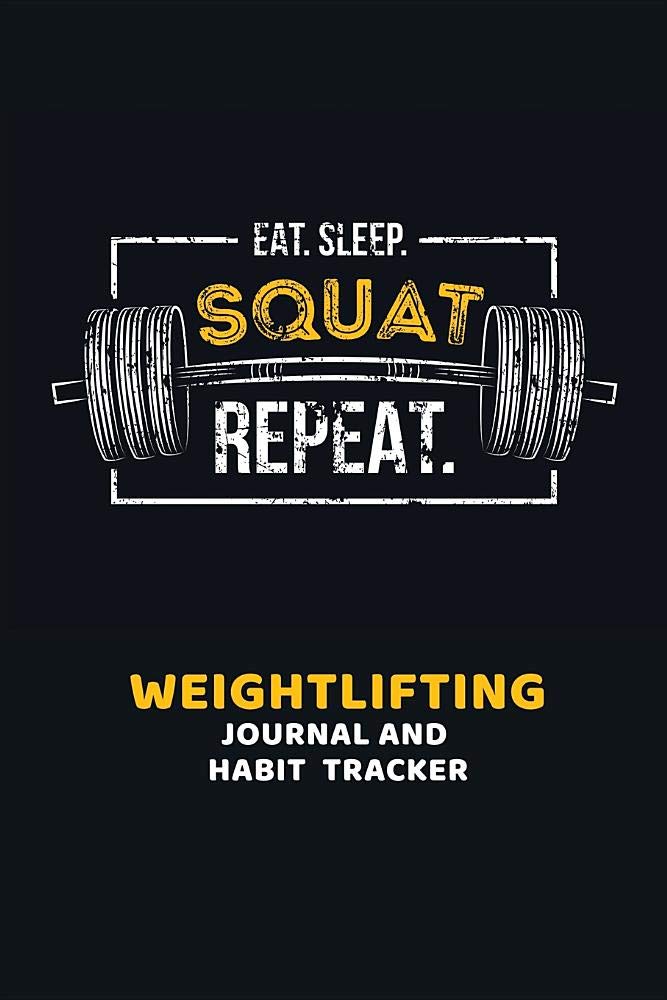 Eat. Sleep. Squat. Repeat. Weightlifting Journal and Habit Tracker: Fitness Workout and Exercise Journal for Men and Women