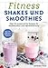 Fitness-Shakes und -Smoothies: 50 proteinreiche Rezepte für Muskelaufbau und Fettverbrennung. Vor und nach dem Training. Schnelle und einfache Eiweiß-Drinks zum Selbermachen. Für den Sport und Alltag