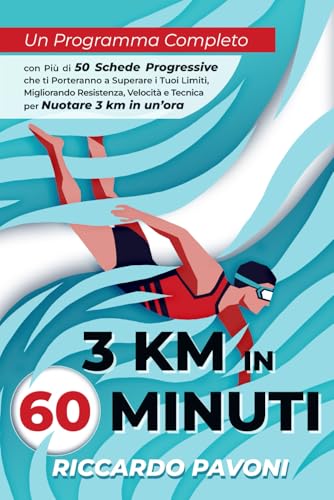 3 KM In 60 minuti: Un Programma Completo con Più di 50 Schede Progressive che ti Porteranno a Superare i Tuoi Limiti, Migliorando Resistenza, Velocità e Tecnica per Nuotare 3 km in un’ora